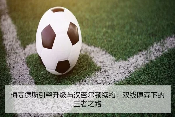 梅赛德斯引擎升级与汉密尔顿续约：双线博弈下的王者之路