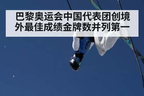 巴黎奥运会中国代表团创境外最佳成绩金牌数并列第一
