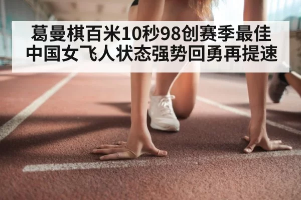 葛曼棋百米10秒98创赛季最佳 中国女飞人状态强势回勇再提速