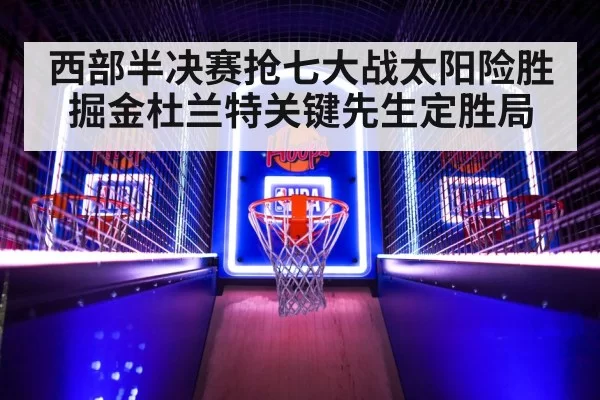 西部半决赛抢七大战太阳险胜掘金杜兰特关键先生定胜局