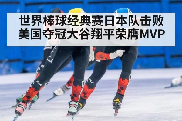 世界棒球经典赛日本队击败美国夺冠大谷翔平荣膺MVP
