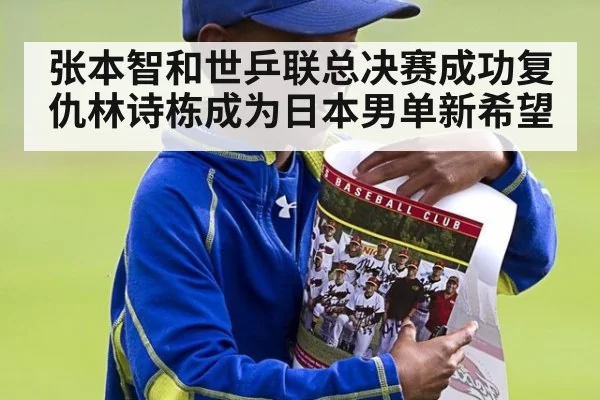 张本智和世乒联总决赛成功复仇林诗栋成为日本男单新希望